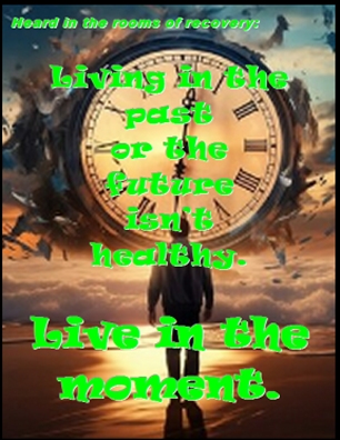 Heard in the rooms of recovery: Living in the past or the future isn't healthy. Live in the moment. #LiveInTheMoment #LiveInTheNow #Recovery